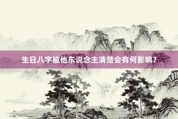 生日八字被他东说念主清楚会有何影响？