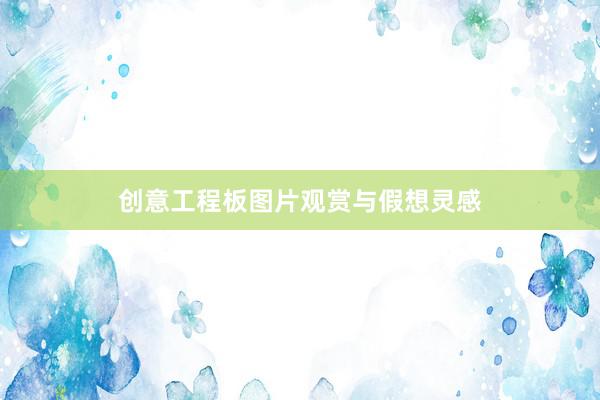 创意工程板图片观赏与假想灵感